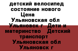детский велосипед, состояние нового › Цена ­ 2 500 - Ульяновская обл., Ульяновск г. Дети и материнство » Детский транспорт   . Ульяновская обл.,Ульяновск г.